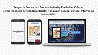 Pengaruh Produk dan Promosi terhadap Pembelian E-Paper
Bisnis Indonesia dengan Karakteristik Konsumen sebagai Variabel Intervening
Herdiyan - 92221019
 