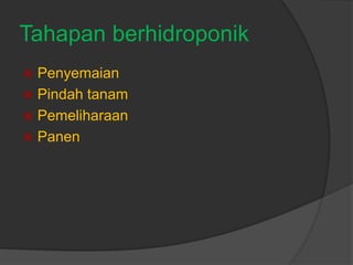 Tahapan berhidroponik
 Penyemaian
 Pindah tanam
 Pemeliharaan
 Panen
 