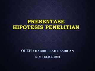 PRESENTASE
HIPOTESIS PENELITIAN
OLEH : HABIBULLAH HASIBUAN
NIM : 8146132040
 