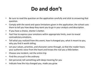 Do and don’t <ul><li>Be sure to read the question on the application carefully and stick to answering that question.  </li...