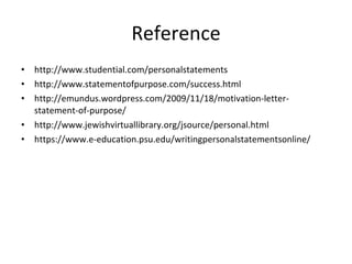 Reference <ul><li>http://www.studential.com/personalstatements </li></ul><ul><li>http://www.statementofpurpose.com/success...