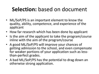 Selection:  based on document <ul><li>ML/SoP/PS is an important element to know the quality, ability, competence, and expe...