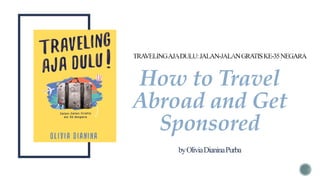 How to Travel
Abroad and Get
Sponsored
byOliviaDianinaPurba
 