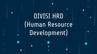 DIVISI HRD
(Human Resource
Development)
 