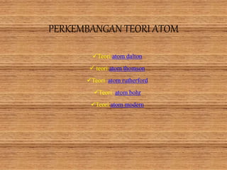 PERKEMBANGAN TEORI ATOM
Teori atom dalton
 teori atom thomson
Teori atom rutherford
Teori atom bohr
Teori atom modern
 