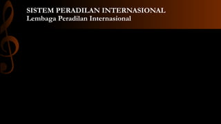 SISTEM PERADILAN INTERNASIONAL
Lembaga Peradilan Internasional
 