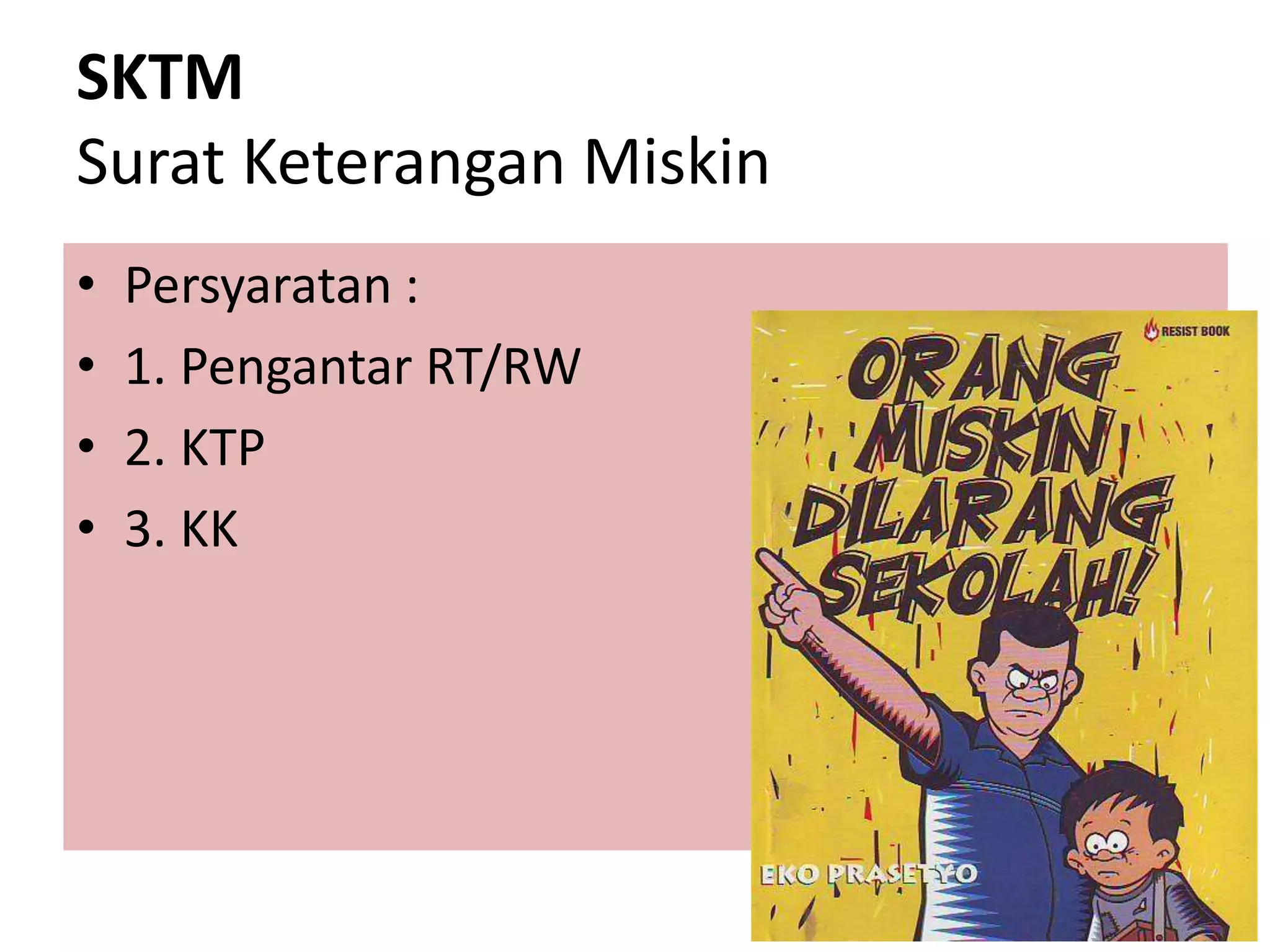 SKTM
Surat Keterangan Miskin
• Persyaratan :
• 1. Pengantar RT/RW
• 2. KTP
• 3. KK
 