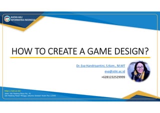 HOW TO CREATE A GAME DESIGN?
Dr. Eva Handriyantini, S.Kom., M.MT
eva@stiki.ac.id
+6281232529999
 