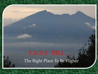  EAGLE  HILL…     The Right Place To Be Higher 