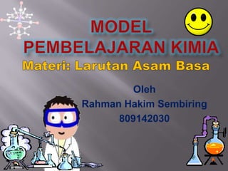 Model pembelajarankimia Materi: LarutanAsamBasa Oleh Rahman Hakim Sembiring 809142030 