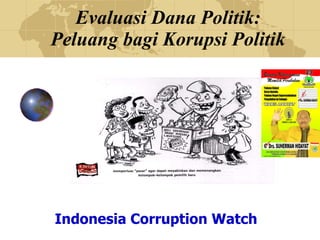 Evaluasi Dana Politik: Peluang bagi Korupsi Politik Indonesia Corruption Watch 