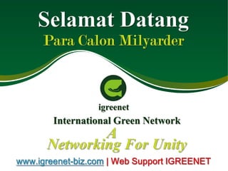 SelamatDatang Para CalonMilyarder igreenet International Green Network A Networking For Unity www.igreenet-biz.com www.igreenet-biz.com | Web Support IGREENET 