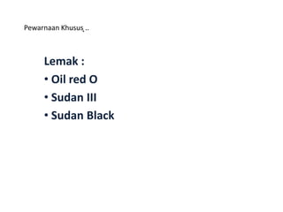 Pewarnaan ͙͙͙Khusus ͙͙͙..
Lemak :
• Oil red O
• Sudan III
• Sudan Black
 