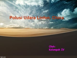 Polusi Udara Linfen, China
Oleh:
Kelompok IV
 
