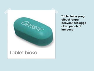 Tablet telan yang
dibuat tanpa
penyalut sehingga
akan pecah di
lambung

Tablet biasa

 