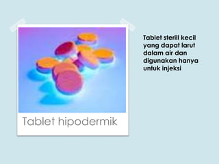 Tablet sterill kecil
yang dapat larut
dalam air dan
digunakan hanya
untuk injeksi

Tablet hipodermik

 