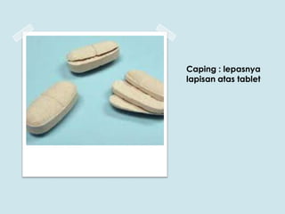 Caping : lepasnya
lapisan atas tablet

 