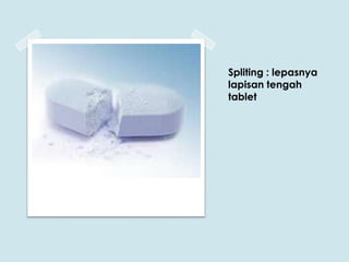 Spliting : lepasnya
lapisan tengah
tablet

 