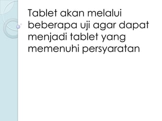 Tablet akan melalui
beberapa uji agar dapat
menjadi tablet yang
memenuhi persyaratan

 