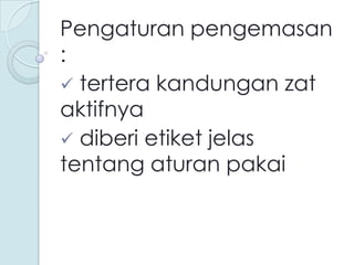 Pengaturan pengemasan
:
 tertera kandungan zat
aktifnya
 diberi etiket jelas
tentang aturan pakai

 