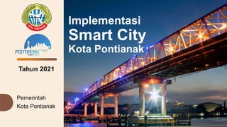 Implementasi
Smart City
Kota Pontianak
Tahun 2021
Pemerintah
Kota Pontianak
 