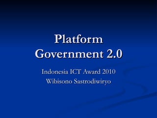 Platform Government 2.0 Indonesia ICT Award 2010 Wibisono Sastrodiwiryo 