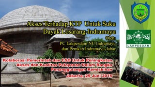Akses Terhadap KTP Untuk Suku
Dayak Losarang-Indramayu
Oleh:
PC Lakpesdam NU Indramayu
dan Pemkab Indramayu-Jabar
 