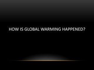 HOW IS GLOBAL WARMING HAPPENED?

 