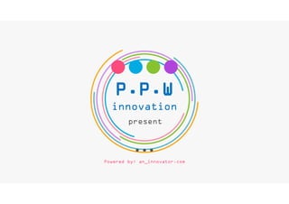 P.P.W
innovation
present
Powered by: an_innovator.com
 