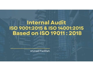 Internal Audit
ISO 9001:2015 & ISO 14001:2015
Based on ISO 19011 : 2018
Ahmad Fadillah
 