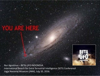 Nur Agustinus – BETA‐UFO INDONESIA
g
International Search for Extra Terrestrial Intelligence (SETI) Conference 
Jogja Nasional Museum (JNM), July 20, 2016.
 