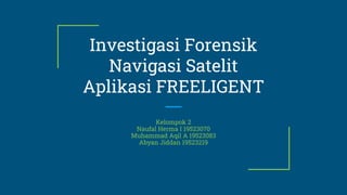 Investigasi Forensik
Navigasi Satelit
Aplikasi FREELIGENT
Kelompok 2
Naufal Herma I 19523070
Muhammad Aqil A 19523083
Abyan Jiddan 19523219
 
