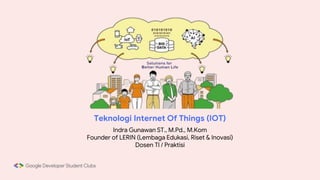 Teknologi Internet Of Things (IOT)
Indra Gunawan ST., M.Pd., M.Kom
Founder of LERIN (Lembaga Edukasi, Riset & Inovasi)
Dosen TI / Praktisi
 