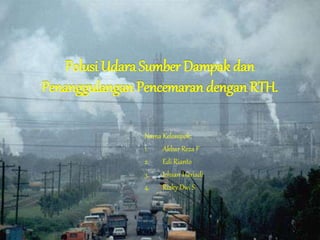 Polusi Udara Sumber Dampak dan
Penanggulangan Pencemaran dengan RTH.
Nama Kelompok:
1. Akbar Reza F
2. Edi Rianto
3. Ichsan Hariadi
4. Rizky Dwi S
 