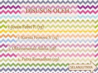 DISUSUN OLEH : 
1. Jovan Febri P. (13) 
2. Kurnia Feonova S. (14) 
3. Oktaviananda Adelia (28) 
4. Putra Ramadhan (29) 
SELANJUTNYA 
 