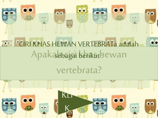 CIRI KHAS HEWAN VERTEBRATa adalah 
Apakah sebagai ciri khas berikut hewan 
: 
vertebrata? 
KLI 
K 
 