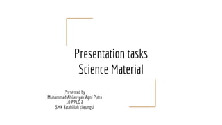 Presentation tasks
Science Material
Presented by
Muhammad Alviansyah Agni Putra
10 PPLG 2
SMK Fatahillah cileungsi
 