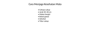 Cara Menjaga Kesehatan Mata
• Cahaya cukup
• Jarak 30–40 cm
• Makan bergizi
• Batasi gawai
• Istirahat
• Tidur cukup
 
