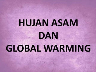 HUJAN ASAM
DAN
GLOBAL WARMING

 