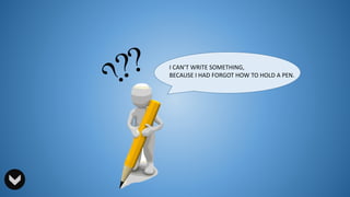 I CAN’T WRITE SOMETHING,
BECAUSE I HAD FORGOT HOW TO HOLD A PEN.
 
