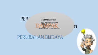 PERUBAHAN SOSIAL
Perubahan
DAMPAK IPTEK
DALAM KEHIDUPAN
SOSIAL BUDAYA
MASYARAKAT INDONESIA
DAMPAK
DAMPAKHasil
dari
PERUBAHAN BUDAYA
 
