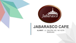 JABARASCO CAFE
ALAMAT : JL. CIKUTRA NO. 146 KOTA
BANDUNG
 