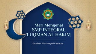 Mari Mengenal
SMP INTEGRAL
LUQMAN AL HAKIM
Excellent With Integral Character
 