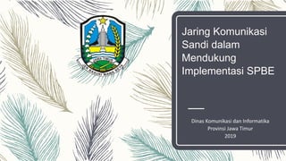Jaring Komunikasi
Sandi dalam
Mendukung
Implementasi SPBE
Dinas Komunikasi dan Informatika
Provinsi Jawa Timur
2019
 