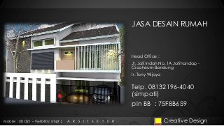 JASA DESAIN RUMAH
Head Office :
Jl. Jati Indah No. 1A Jatihandap -
Cicaheum Bandung
Ir. Tony Wijaya
Creative DesignMobile : 081321 – 964040 ( smpt ) A . R . S . I . T . E . K . T . U . R
Telp. 08132196-4040
(simpati)
pin BB : 75F8B659
 