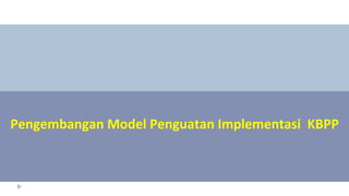 Pengembangan Model Penguatan Implementasi KBPP
 