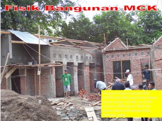 Fisik Bangunan MCK Program Hibah sebesar USD 40,000 (Rp 360 juta) b erdiri diatas tanah seluas 125 M2, ex- MCK bantuan AMD tahun 1980 dan status tanah milik warga yang dipinjam pakai. 