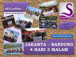 wELLcoMee.... 
meMoriaL wiTh SamUdraneSia... 
www.samudranesia.com 
JAKARTA – BANDUNG 
4 HARI 3 MALAM 
 