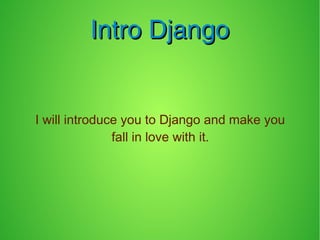 Intro DjangoIntro Django
I will introduce you to Django and make you
fall in love with it.
 