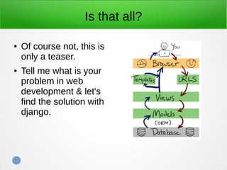 Is that all?
● Of course not, this is
only a teaser.
● Tell me what is your
problem in web
development & let's
find the solution with
django.
 